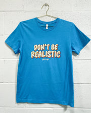 Don’t Be Realistic T-Shirt